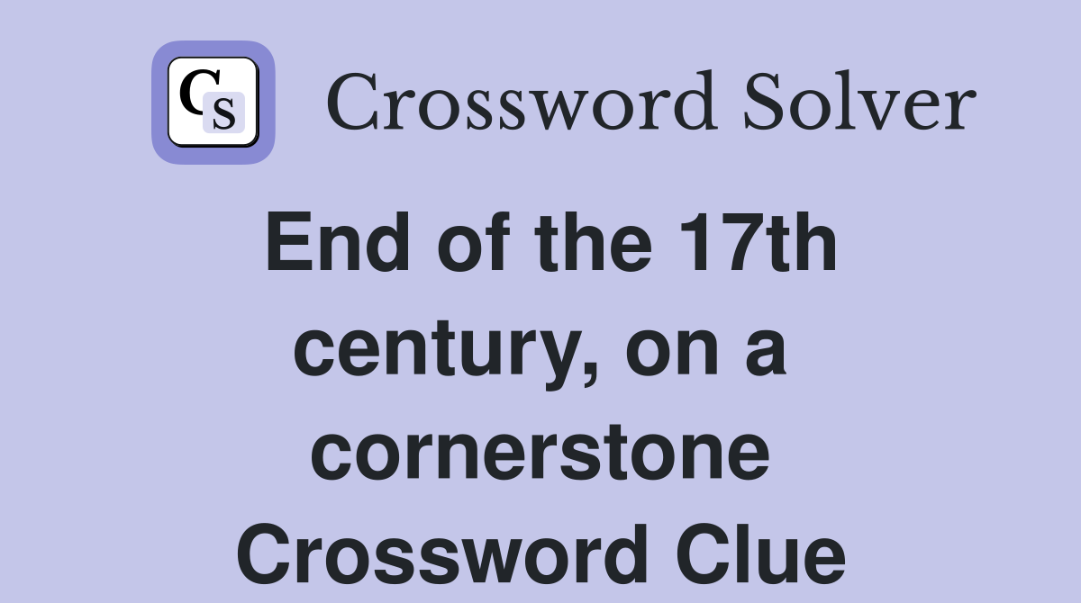 End of the 17th century, on a cornerstone Crossword Clue