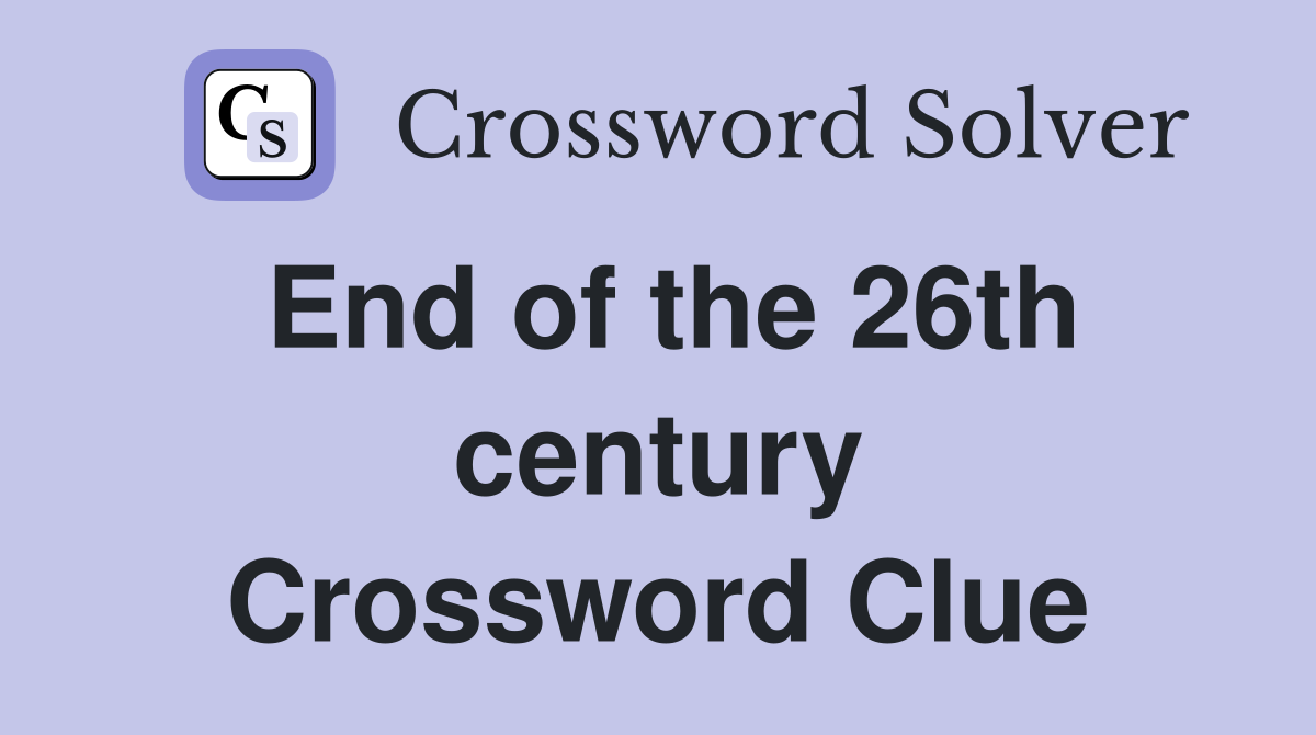 End of the 26th century Crossword Clue