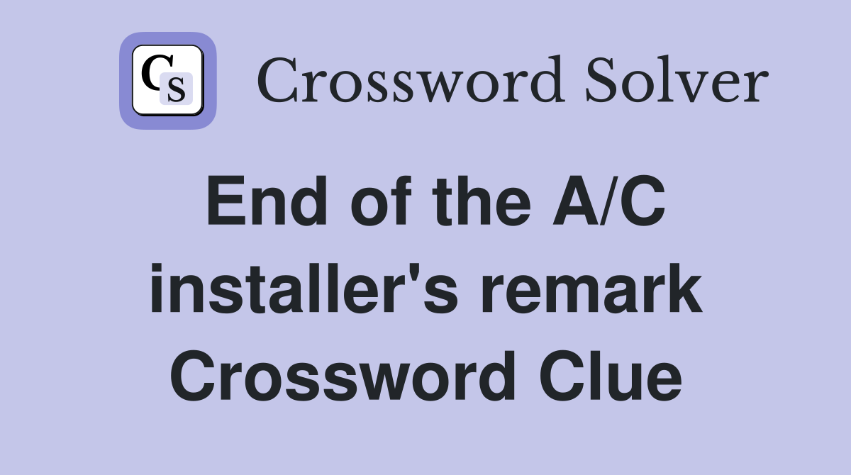 End of the A/C installer's remark Crossword Clue