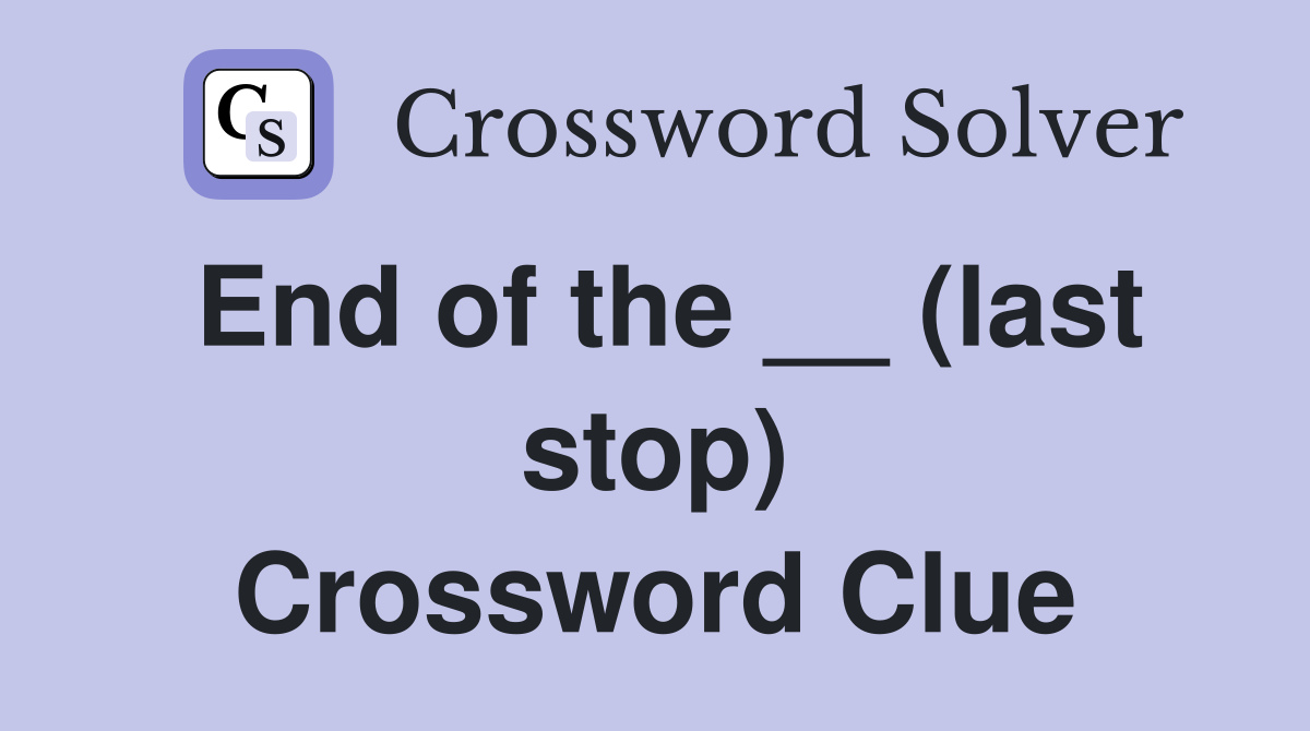 End of the __ (last stop) Crossword Clue