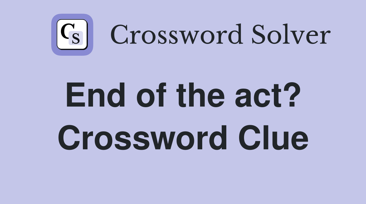 End of the act?  Crossword Clue