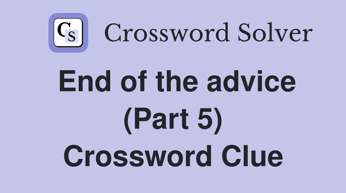 End of the advice (Part 5) Crossword Clue