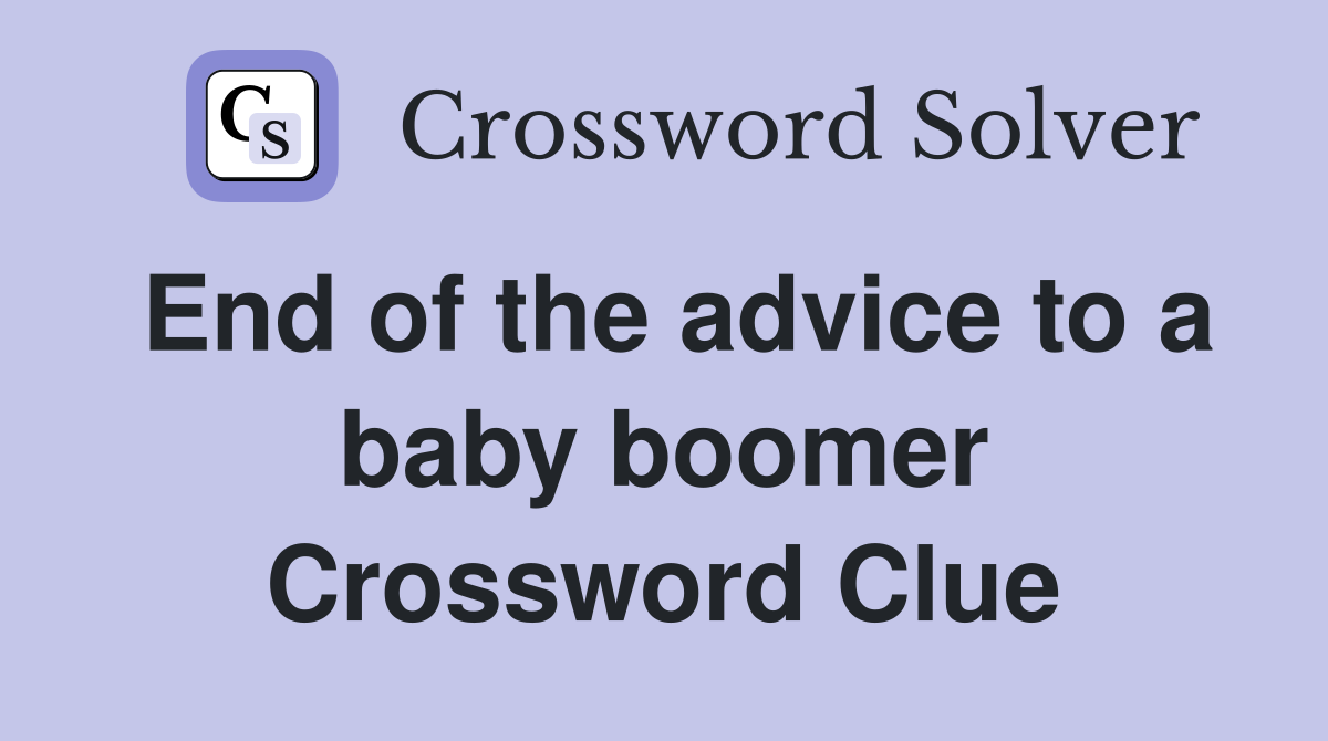 End of the advice to a baby boomer Crossword Clue