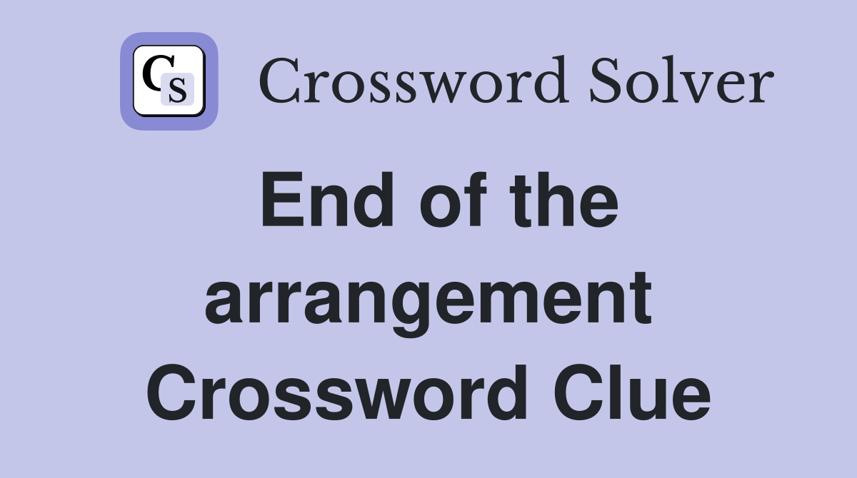 End of the arrangement Crossword Clue