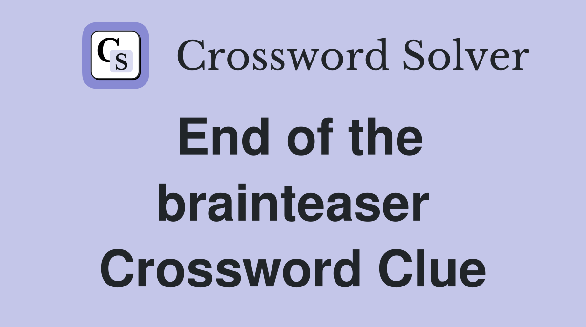 End of the brainteaser Crossword Clue