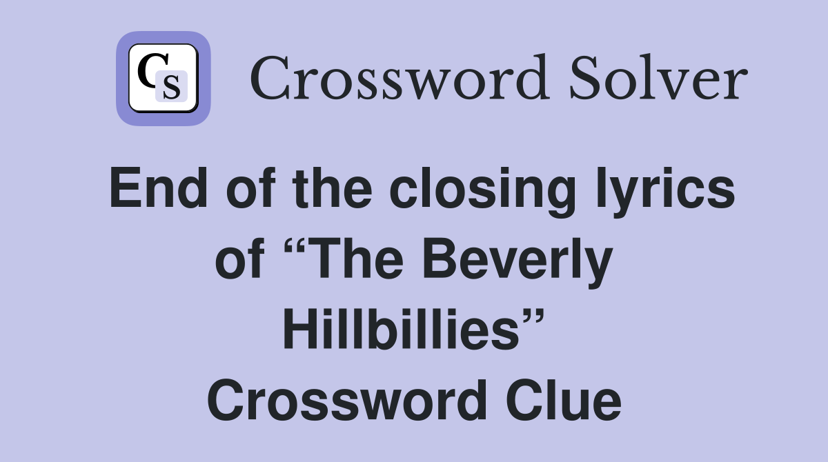 End of the closing lyrics of “The Beverly Hillbillies” Crossword Clue