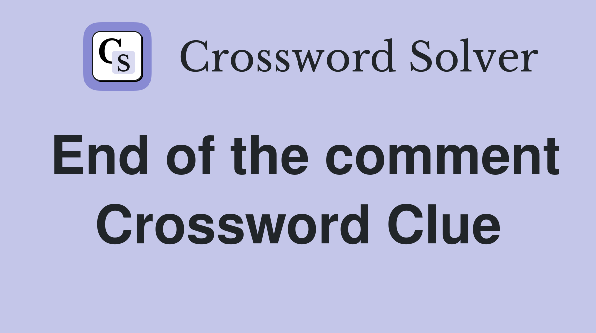 End of the comment Crossword Clue