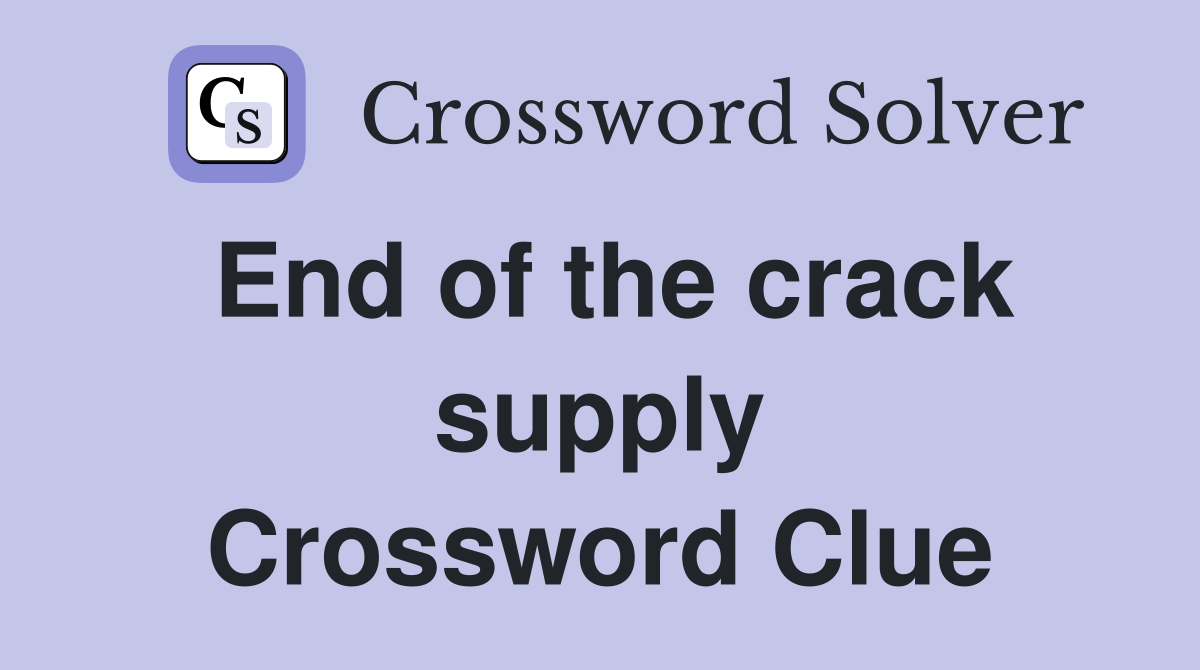 End of the crack supply Crossword Clue