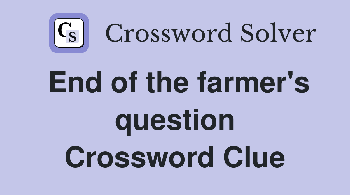 End of the farmer's question Crossword Clue