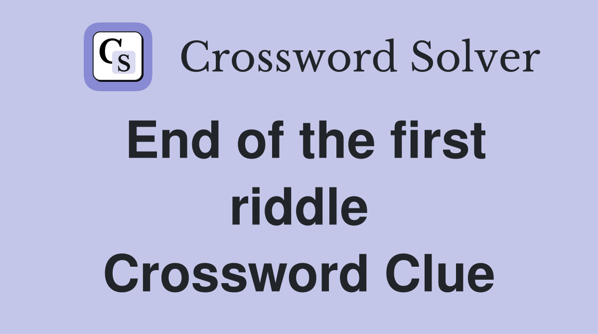 End of the first riddle Crossword Clue