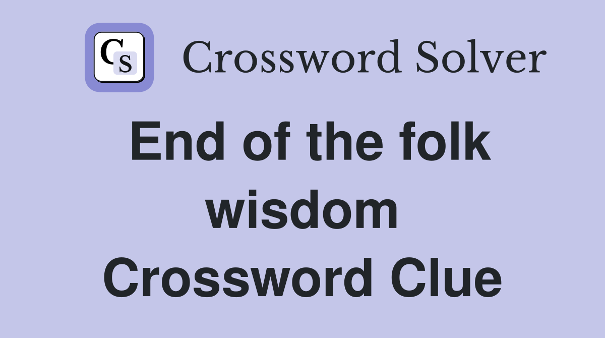 End of the folk wisdom Crossword Clue