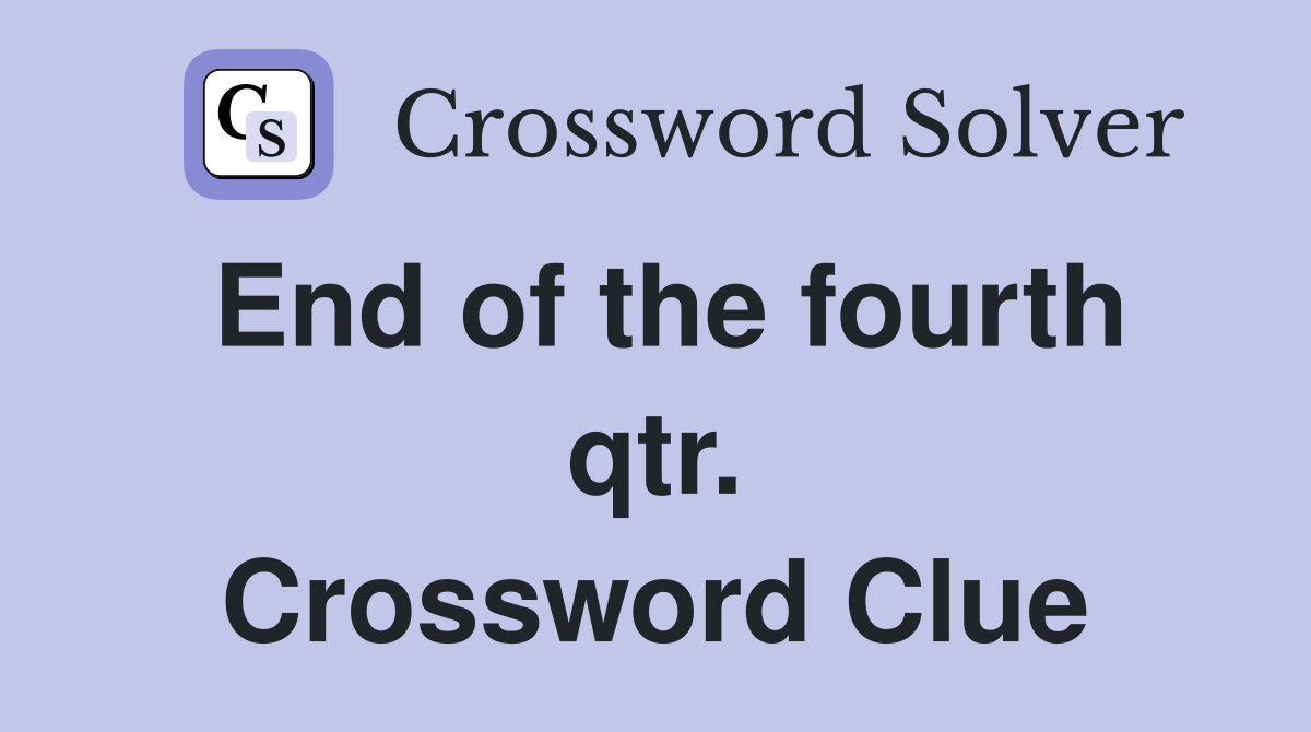 End of the fourth qtr. Crossword Clue