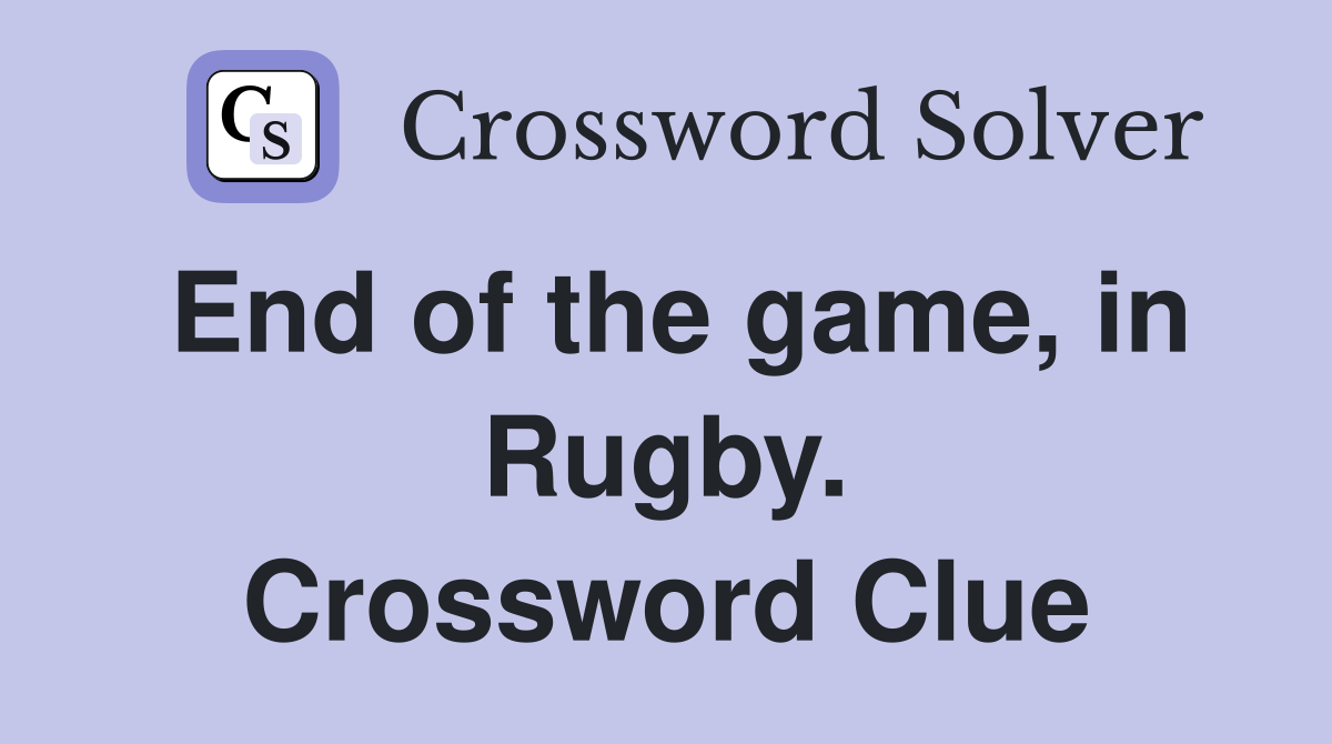 End of the game, in Rugby. Crossword Clue