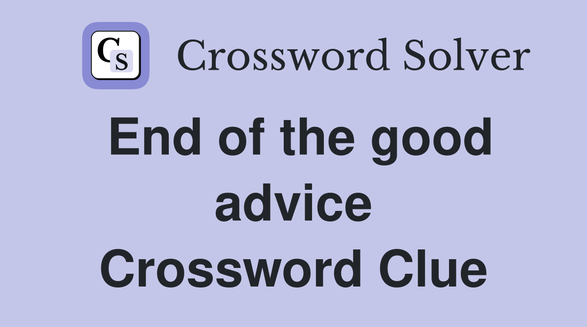 End of the good advice Crossword Clue