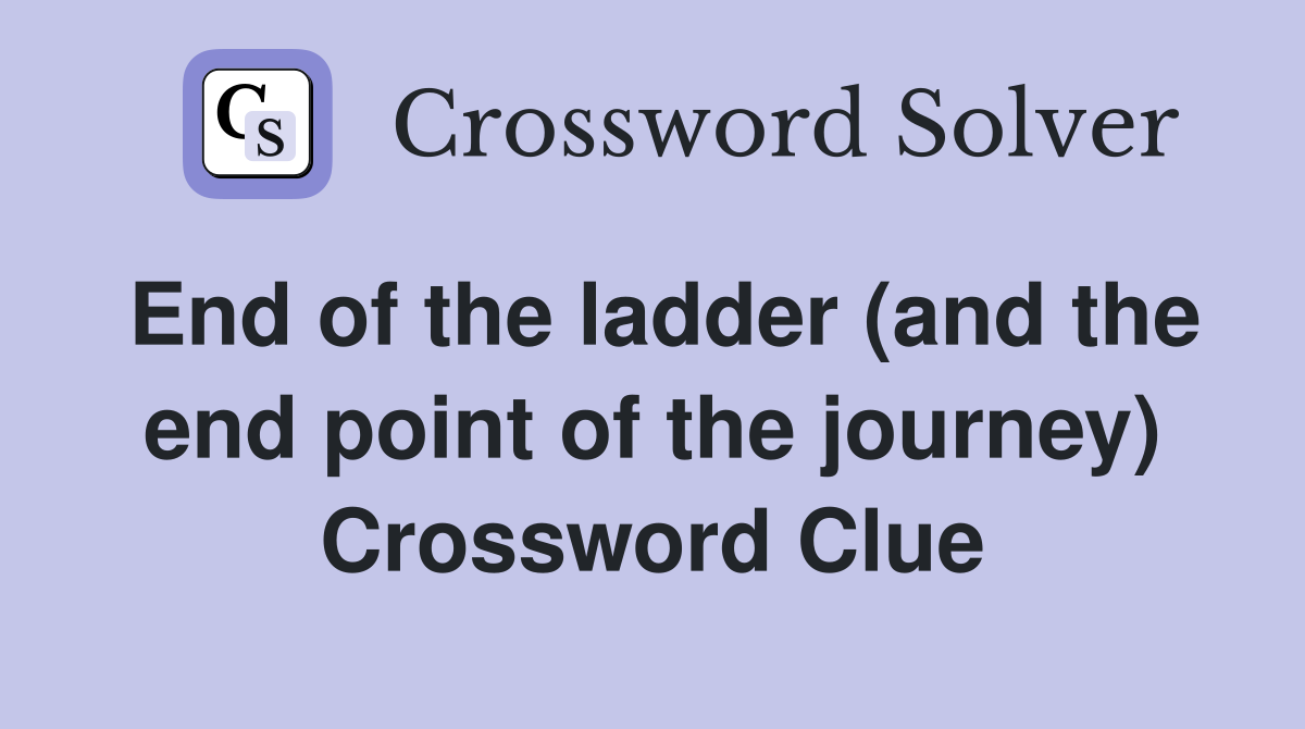 End of the ladder (and the end point of the journey) Crossword Clue
