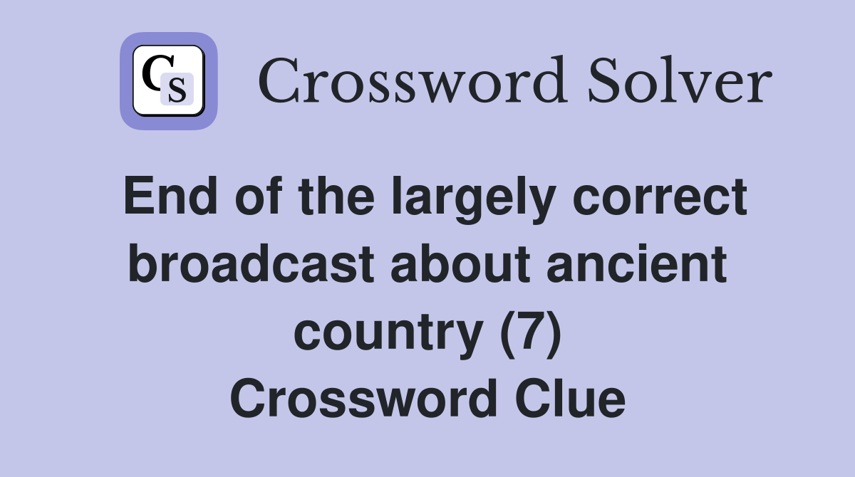 End of the largely correct broadcast about ancient country (7) Crossword Clue