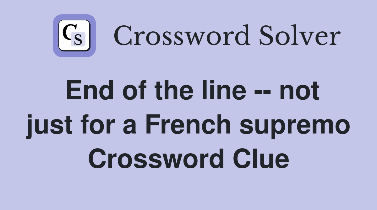 End of the line -- not just for a French supremo Crossword Clue
