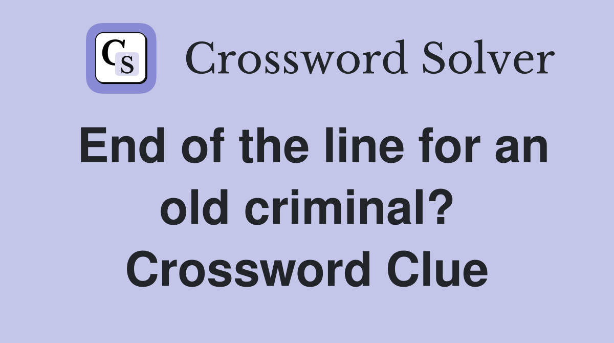 End of the line for an old criminal? Crossword Clue