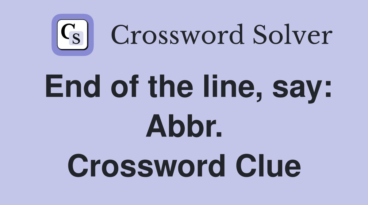 End of the line, say: Abbr. Crossword Clue