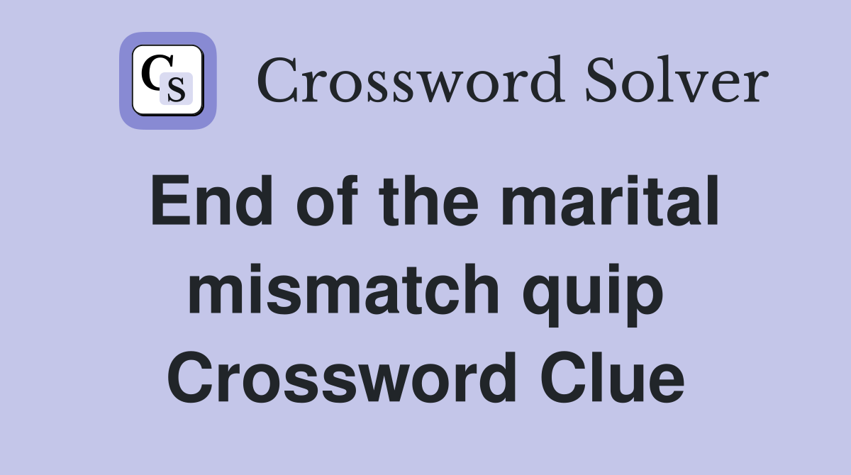 End of the marital mismatch quip Crossword Clue
