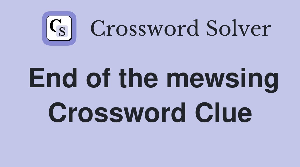 End of the mewsing Crossword Clue