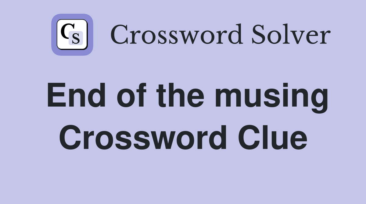 End of the musing Crossword Clue