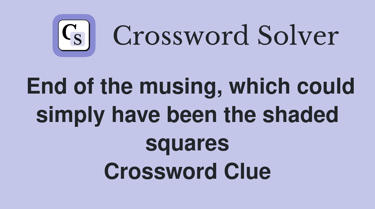 End of the musing, which could simply have been the shaded squares Crossword Clue