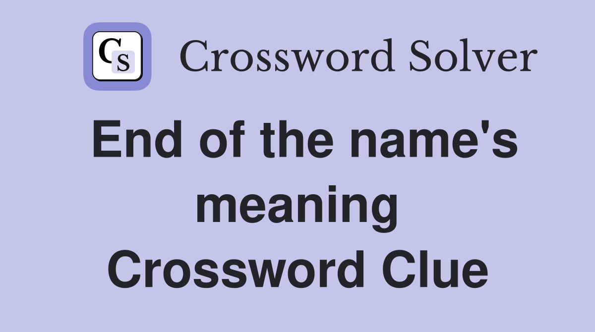 End of the name's meaning Crossword Clue