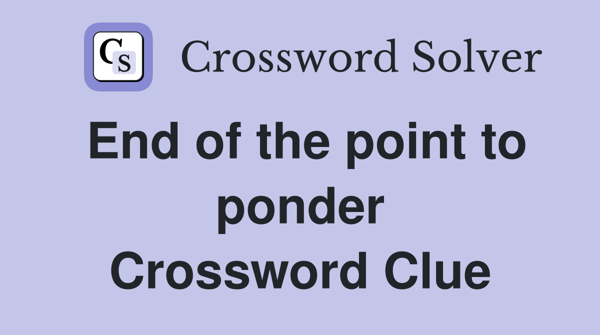 End of the point to ponder Crossword Clue