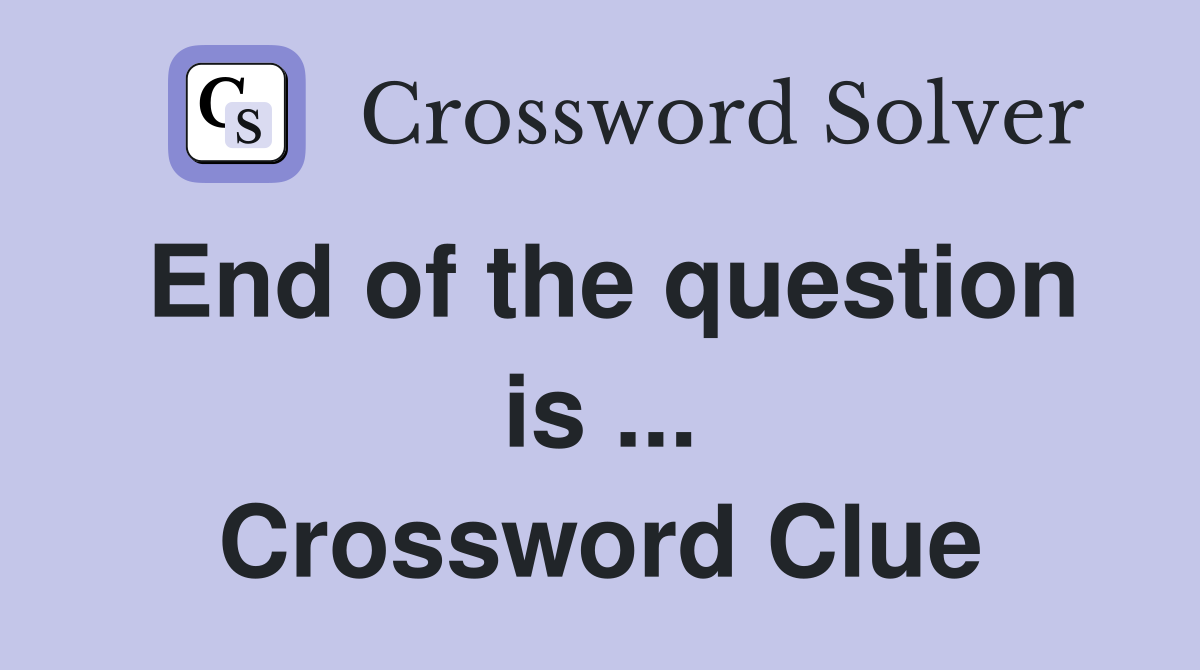 End of the question is ... Crossword Clue