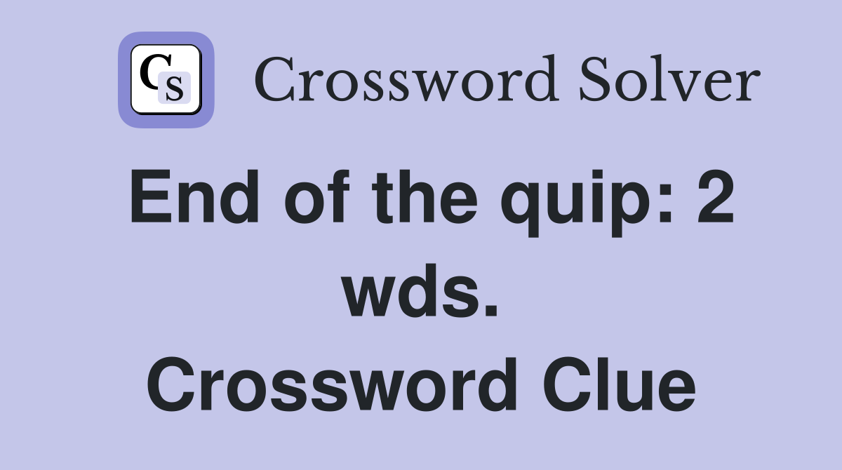 End of the quip: 2 wds. Crossword Clue