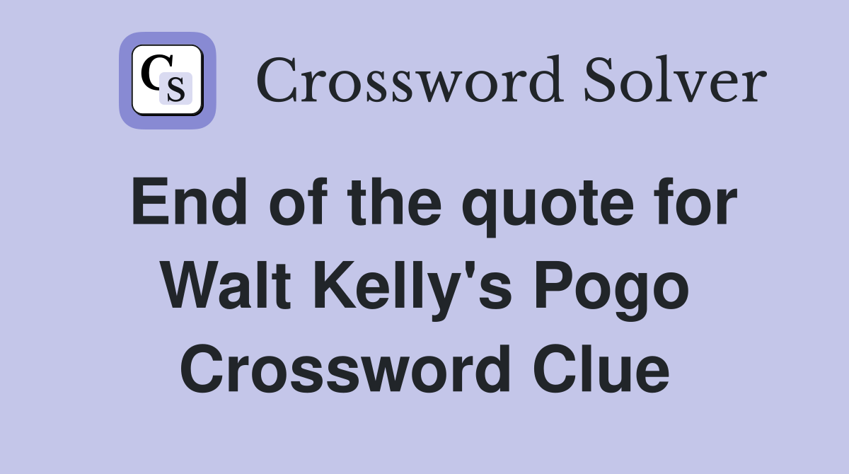 End of the quote for Walt Kelly's Pogo Crossword Clue