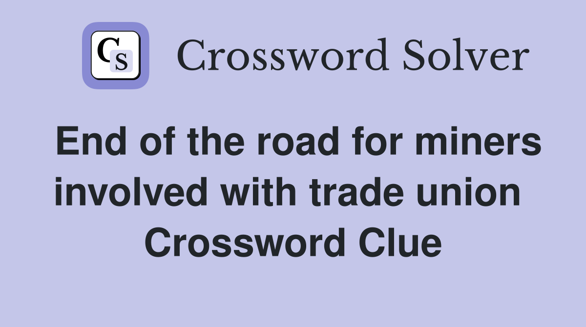 End of the road for miners involved with trade union  Crossword Clue