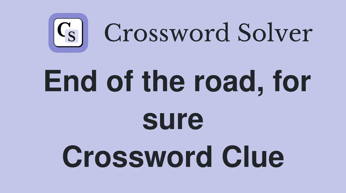 End of the road, for sure Crossword Clue