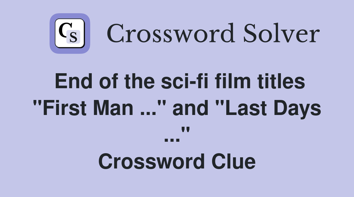End of the sci-fi film titles "First Man ..." and "Last Days ..." Crossword Clue