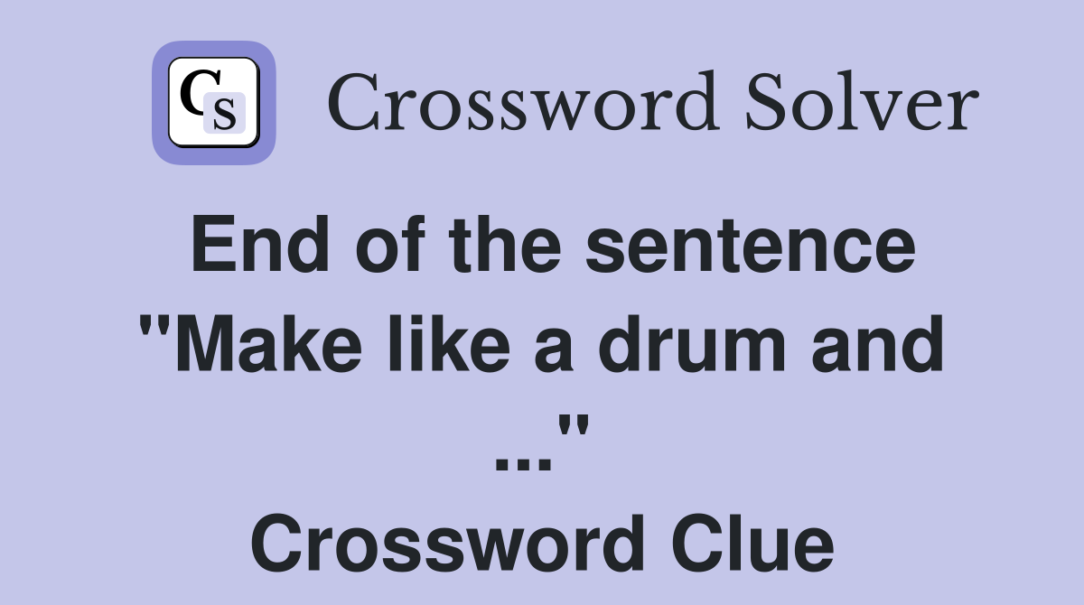 End of the sentence "Make like a drum and ..." Crossword Clue