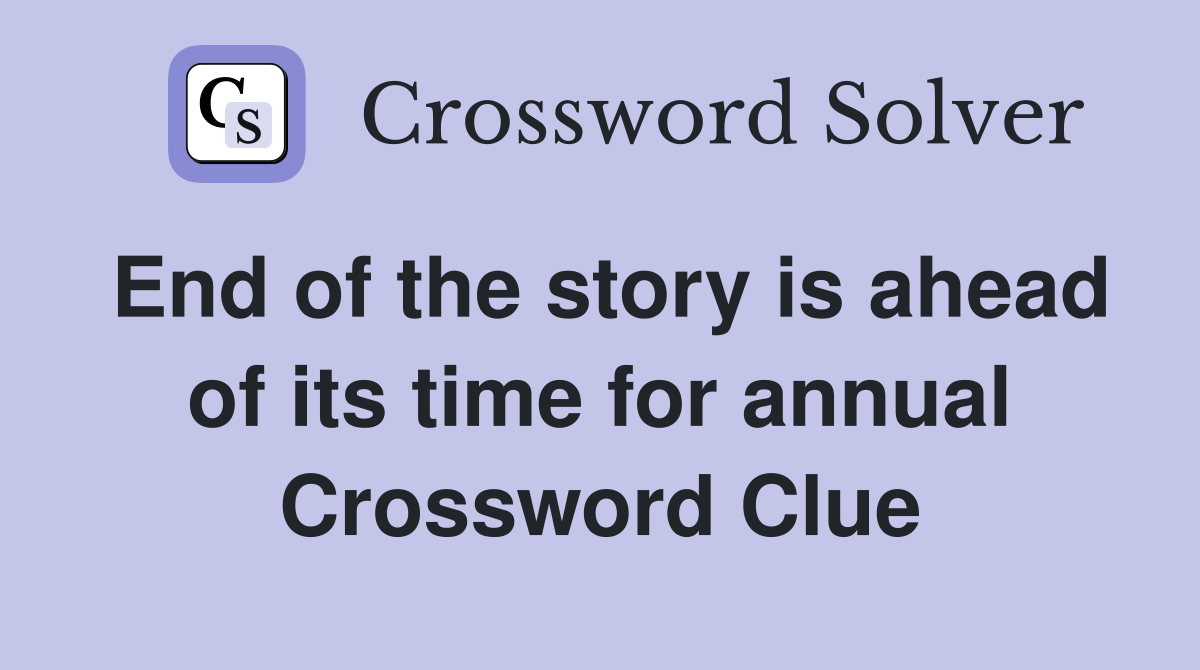 End of the story is ahead of its time for annual Crossword Clue