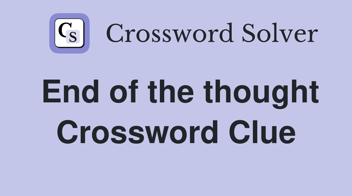 End of the thought Crossword Clue