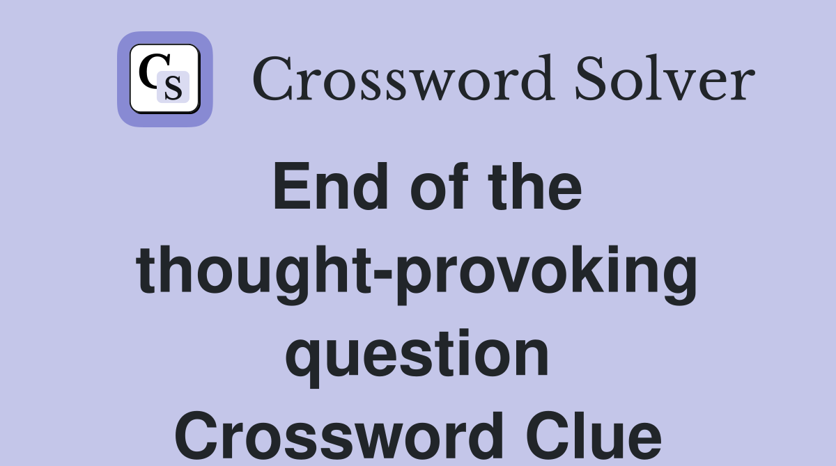 End of the thought-provoking question Crossword Clue