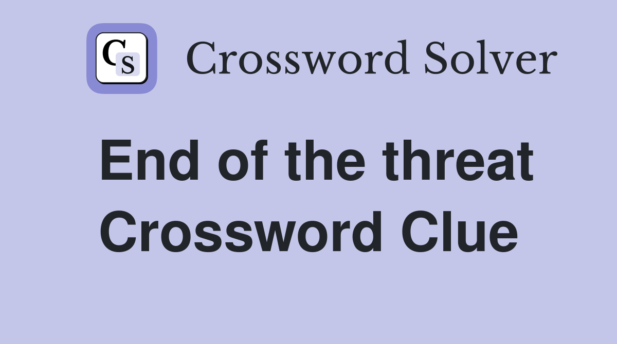End of the threat Crossword Clue