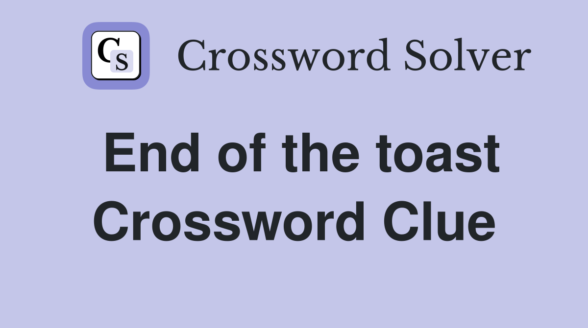 End of the toast Crossword Clue