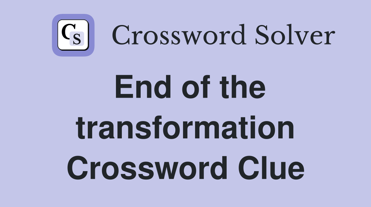 End of the transformation Crossword Clue