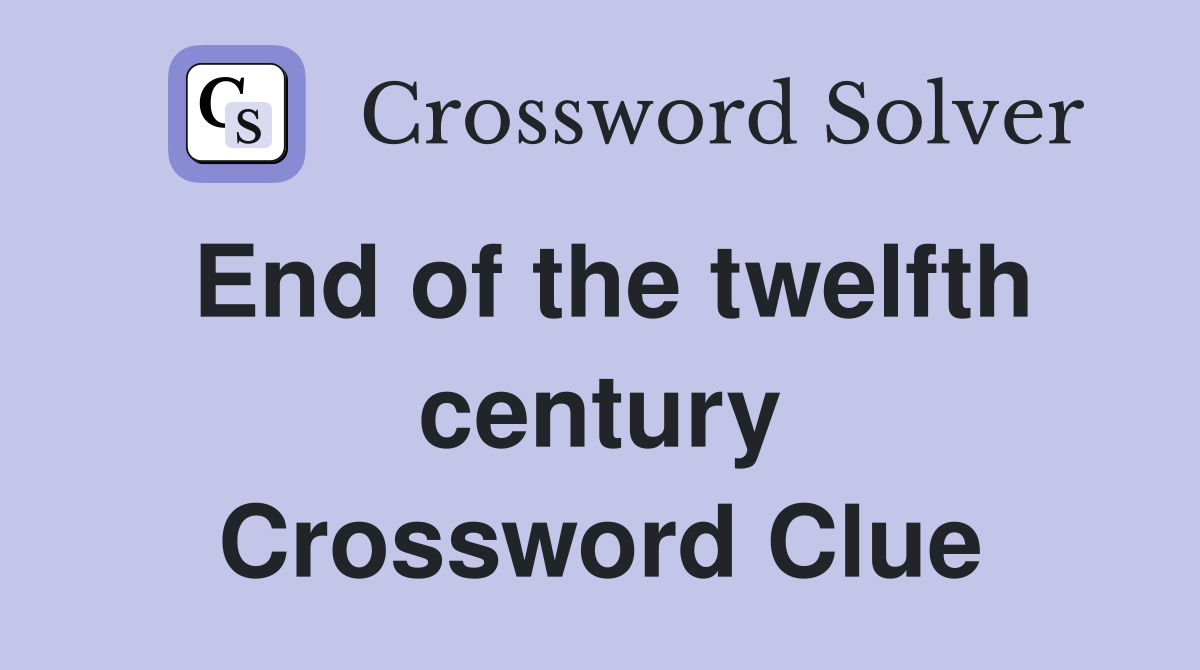 End of the twelfth century Crossword Clue