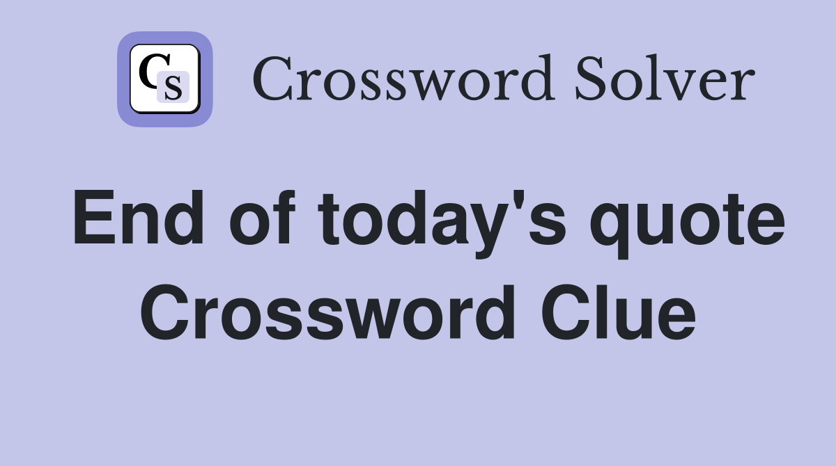End of today's quote Crossword Clue