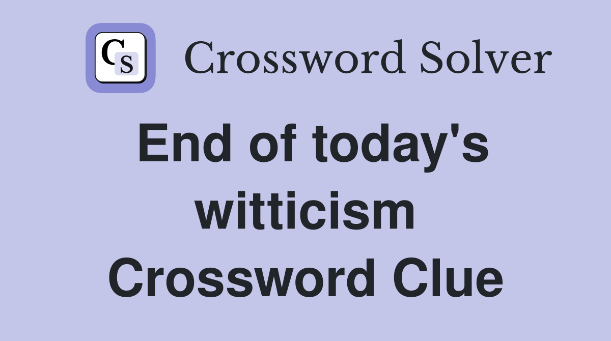 End of today's witticism Crossword Clue