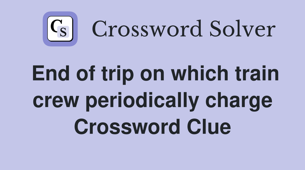 End of trip on which train crew periodically charge Crossword Clue