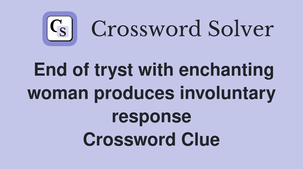 End of tryst with enchanting woman produces involuntary response Crossword Clue