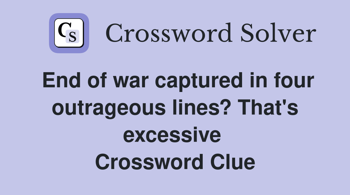 End of war captured in four outrageous lines? That's excessive  Crossword Clue