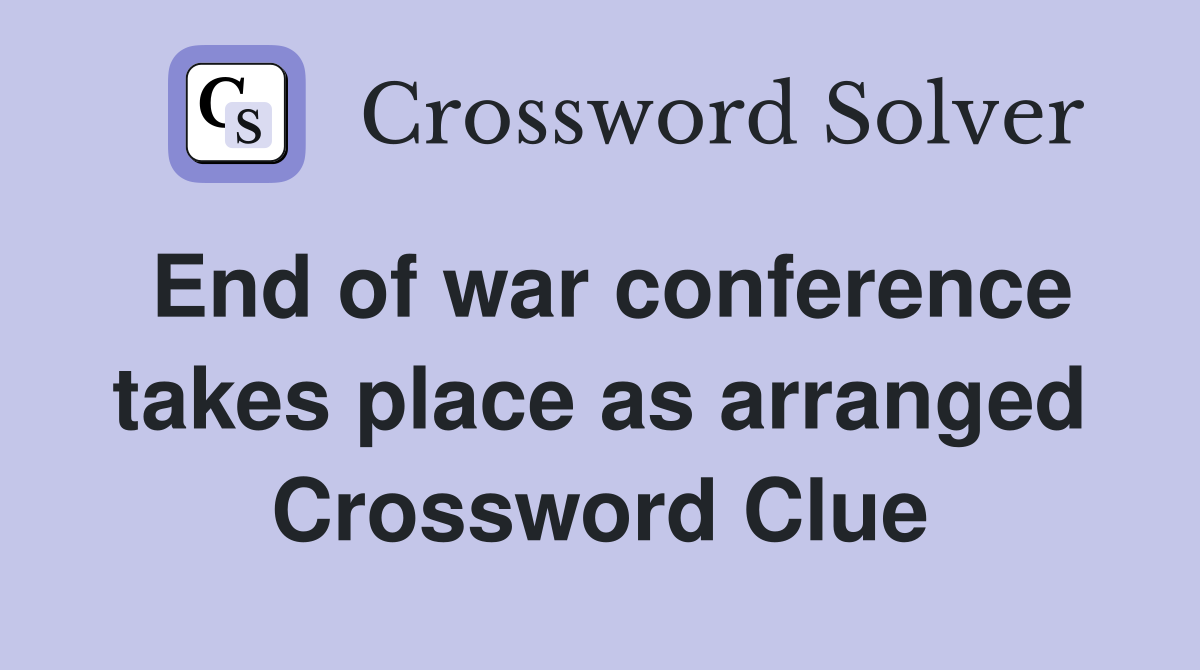 End of war conference takes place as arranged Crossword Clue