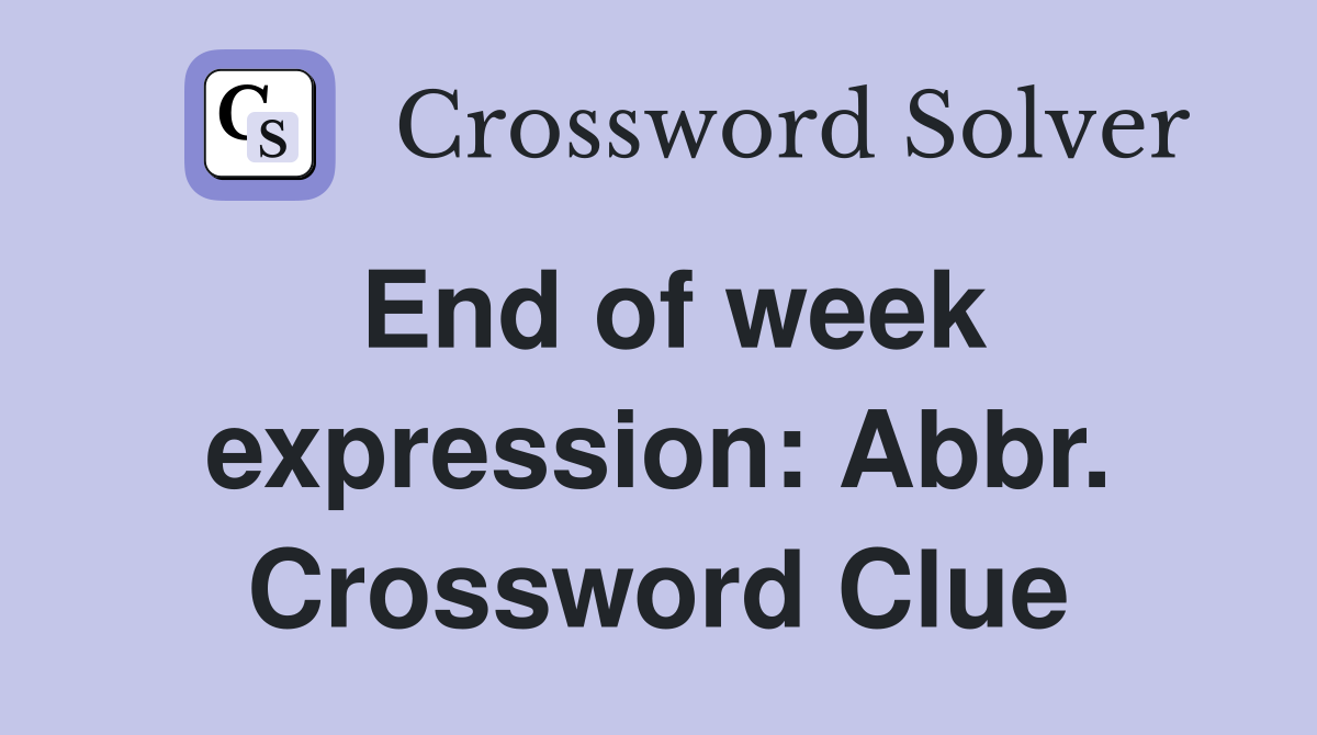 End of week expression: Abbr. Crossword Clue